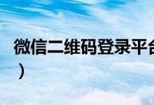 微信二维码登录平台（扫微信二维码登录官网）