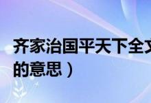 齐家治国平天下全文完整版（齐家治国平天下的意思）