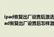 ipad恢复出厂设置后激活锁忘记了id和密码忘记怎么办（ipad恢复出厂设置后怎样激活）