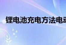 锂电池充电方法电动车（锂电池充电方法）