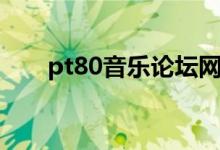 pt80音乐论坛网址（pt80音乐论坛）