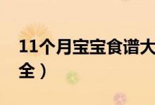 11个月宝宝食谱大全表（11个月宝宝食谱大全）