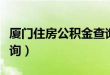 厦门住房公积金查询官网（厦门住房公积金查询）