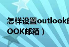 怎样设置outlook邮箱署名（怎样设置OUTLOOK邮箱）