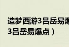 造梦西游3吕岳易爆点掉沙僧装备（造梦西游3吕岳易爆点）