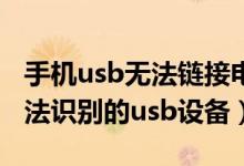 手机usb无法链接电脑（手机连接电脑显示无法识别的usb设备）