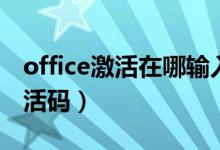 office激活在哪输入序列号（office序列号激活码）