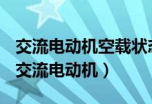 交流电动机空载状态下运行应记录哪些数据（交流电动机）