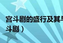 宫斗剧的盛行及其与当下社会的微妙对应（宫斗剧）