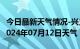 今日最新天气情况-兴义天气预报黔西南兴义2024年07月12日天气