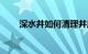 深水井如何清理井底淤泥（深水井）