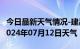 今日最新天气情况-建昌天气预报葫芦岛建昌2024年07月12日天气