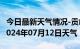 今日最新天气情况-贡山天气预报怒江州贡山2024年07月12日天气