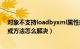 对象不支持loadbyxml属性或方法（对象不支持load属性或方法怎么解决）