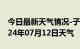 今日最新天气情况-子洲天气预报榆林子洲2024年07月12日天气