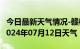 今日最新天气情况-赣榆天气预报连云港赣榆2024年07月12日天气