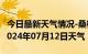 今日最新天气情况-桑植天气预报张家界桑植2024年07月12日天气