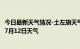 今日最新天气情况-土左旗天气预报呼和浩特土左旗2024年07月12日天气