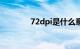 72dpi是什么意思（72dpi）