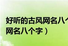 好听的古风网名八个字的女生网名（女生古风网名八个字）