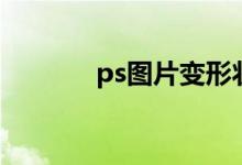 ps图片变形状（ps图片变形）