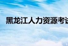 黑龙江人力资源考试官网（黑龙江省人事）