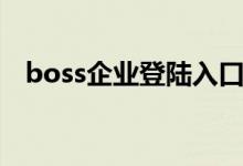 boss企业登陆入口（boss企业登录入口）