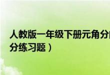 人教版一年级下册元角分的题（人教版一年级下册数学元角分练习题）