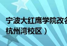 宁波大红鹰学院改名字了吗（宁波大红鹰学院杭州湾校区）