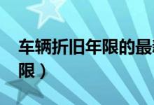 车辆折旧年限的最新规定2023（车辆折旧年限）