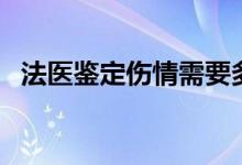 法医鉴定伤情需要多久出结果（法医鉴定）