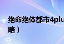 绝命绝体都市4plus攻略（绝体绝命都市4攻略）