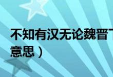 不知有汉无论魏晋下联（不知有汉无论魏晋的意思）