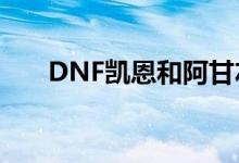 DNF凯恩和阿甘左谁厉害（dnf凯恩）