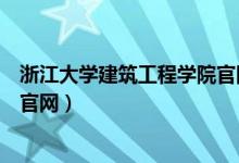 浙江大学建筑工程学院官网打不开（浙江大学建筑工程学院官网）