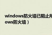 windows防火墙已阻止所有公用网络和专用网络上（windows防火墙）