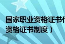 国家职业资格证书什么意思（什么是国家职业资格证书制度）