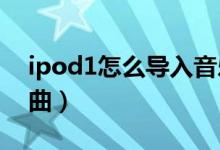 ipod1怎么导入音乐（苹果ipod怎么导入歌曲）