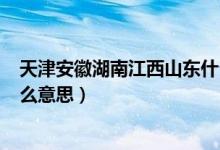 天津安徽湖南江西山东什么意思（(天津安徽湖南江西)是什么意思）