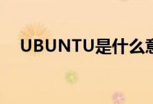 UBUNTU是什么意思（ubuntu是什么）