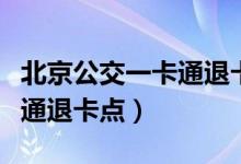 北京公交一卡通退卡点地铁站（北京公交一卡通退卡点）