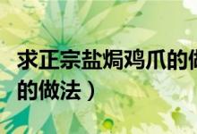 求正宗盐焗鸡爪的做法大全（求正宗盐焗鸡爪的做法）