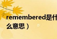 remembered是什么意思（remember是什么意思）