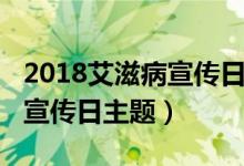 2018艾滋病宣传日主题是什么（2018艾滋病宣传日主题）