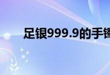 足银999.9的手镯是不是真的（足银）