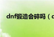 dnf锻造会碎吗（dnf锻造失败会怎么样）