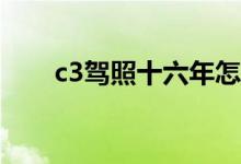 c3驾照十六年怎么增驾c1（c3驾照）