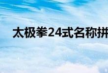 太极拳24式名称拼音（太极拳24式名称）