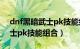 dnf黑暗武士pk技能组合2019（dnf黑暗武士pk技能组合）