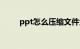 ppt怎么压缩文件大小（ppt怎么）